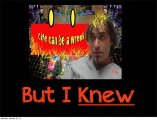 C




                         But I Knew
Monday, January 21, 13
 