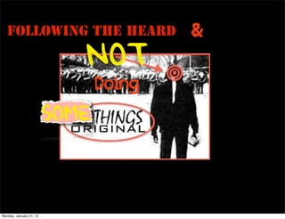 Following the Heard                  &
                            NOT
                                Doing
                         Some


Monday, January 21, 13
 