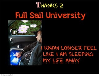 Thanks 2
                         Full Sail University


                                I know longer feel
                                 like I am sleeping
                                 my life away
Monday, January 21, 13
 