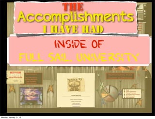 The
                 Accomplishments
                         I have had
                          Inside OF
                    Full Sail. University


Monday, January 21, 13
 