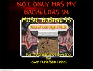 Not Only HAS My
                           Bachelors in
                          MUSIC BUSINESS
                            Found the right Path




                           For My Dreams of owning
                                      my
                              own Punk/Ska Label
Monday, January 21, 13
 