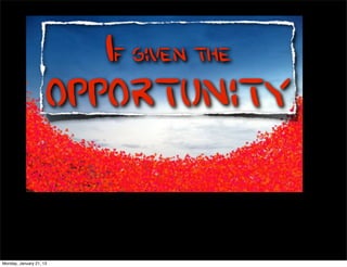 If given the
                     opportunity


Monday, January 21, 13
 