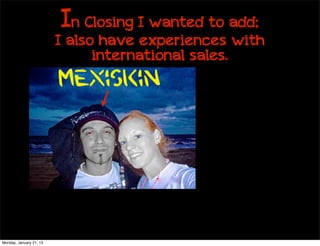 In Closing I wanted to add;
                         I also have experiences with
                               international sales.
                         Mexiskin




Monday, January 21, 13
 