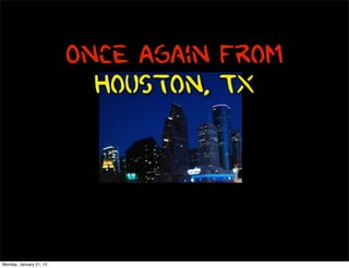 Once Again From
                           Houston, Tx




Monday, January 21, 13
 