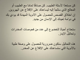 ‫الطبٌب‬ ‫ألسئلة‬ ‫ًا‬‫د‬‫مستع‬ ‫كن‬.‫أو‬ ‫الطبٌب‬ ‫مع‬ ‫ا‬ً‫م‬‫تما‬ ‫ا‬ً‫ل‬‫صاد‬ ‫كن‬
‫الهٌروٌن‬ ‫عن‬ ‫اإللالع‬ ‫على‬ ‫لٌساعدن‬ ‫إلٌه‬ ‫ستلجأ‬ ‫الذي‬ ‫المعالج‬.
‫بن‬ ‫ٌودي‬ ‫لد‬ ‫المهدئة‬ ‫األدوٌة‬ ‫على‬ ‫للحصول‬ ‫المصص‬ ‫اختالق‬ ‫إن‬
‫جدٌد‬ ‫من‬ ‫اإلدمان‬ ‫إلى‬ ‫تعٌدن‬ ‫دوامة‬ ً‫ف‬.
‫المخدرات‬ ‫فحوصات‬ ‫من‬ ‫عدد‬ ‫إلى‬ ‫للخضوع‬ ‫ا‬ً‫ن‬‫أحٌا‬ ‫ستحتاج‬
‫اإلٌدز‬ ‫وتحالٌل‬.
‫طبٌة‬ ‫وصفة‬ ‫على‬ ‫للحصول‬ ‫ضرورٌة‬ ‫ستكون‬ ‫التحالٌل‬ ‫هذه‬
‫المخدر‬ ‫عن‬ ‫اإللالع‬ ‫على‬ ‫ستساعدن‬ ً‫الت‬ ‫باألدوٌة‬.
 