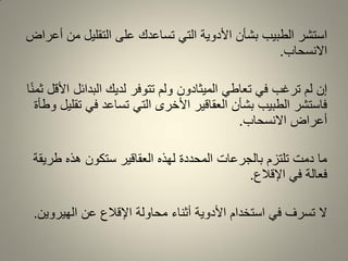 ‫أعراض‬ ‫من‬ ‫التملٌل‬ ‫على‬ ‫تساعدن‬ ً‫الت‬ ‫األدوٌة‬ ‫بشأن‬ ‫الطبٌب‬ ‫استشر‬
‫االنسحاب‬.
‫ا‬ً‫ن‬‫ثم‬ ‫األلل‬ ‫البدائل‬ ‫لدٌن‬ ‫تتوفر‬ ‫ولم‬ ‫المٌثادون‬ ً‫تعاط‬ ً‫ف‬ ‫ترغب‬ ‫لم‬ ‫إن‬
‫وطأة‬ ‫تملٌل‬ ً‫ف‬ ‫تساعد‬ ً‫الت‬ ‫األخرى‬ ‫العمالٌر‬ ‫بشأن‬ ‫الطبٌب‬ ‫فاستشر‬
‫االنسحاب‬ ‫أعراض‬.
‫طرٌمة‬ ‫هذه‬ ‫ستكون‬ ‫العمالٌر‬ ‫لهذه‬ ‫المحددة‬ ‫بالجرعات‬ ‫تلتزم‬ ‫دمت‬ ‫ما‬
‫اإللالع‬ ً‫ف‬ ‫فعالة‬.
‫الهٌروٌن‬ ‫عن‬ ‫اإللالع‬ ‫محاولة‬ ‫أثناء‬ ‫األدوٌة‬ ‫استخدام‬ ً‫ف‬ ‫تسرف‬ ‫ال‬.
 