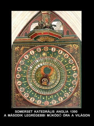 SOMERSET KATEDRÁLIS ANGLIA 1390 
A MÁSODIK LEGRÉGEBBI MŰKÖDŐ ÓRA A VILÁGON 
 