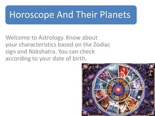 Horoscope And Their Planets 
Welcome to Astrology. Know about 
your characteristics based on the Zodiac 
sign and Nakshatra. You can check 
according to your date of birth. 
 