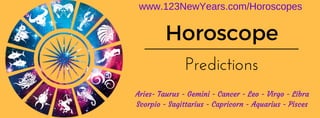 Horoscope
Predictions
Aries- Taurus - Gemini - Cancer - Leo - Virgo - Libra
Scorpio - Sagittarius - Capricorn - Aquarius - Pisces
www.123NewYears.com/Horoscopes
 