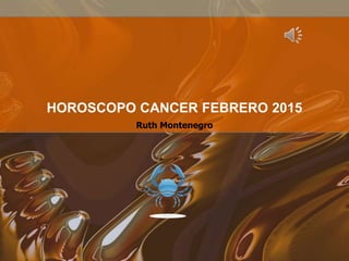 Ruth Montenegro
HOROSCOPO CANCER FEBRERO 2015
 