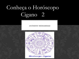 ANTHONY MOHAMMAD
Conheça o Horóscopo
Cigano 2
 