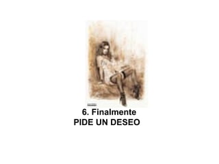  6. Finalmente
PIDE UN DESEO 
 
 
 
