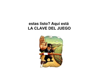 estas listo? Aquí está 
LA CLAVE DEL JUEGO
 
 