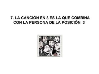  7. LA CANCIÓN EN 8 ES LA QUE COMBINA 
CON LA PERSONA DE LA POSICIÓN  3 
 