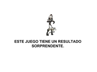 ESTE JUEGO TIENE UN RESULTADO
SORPRENDENTE.
 