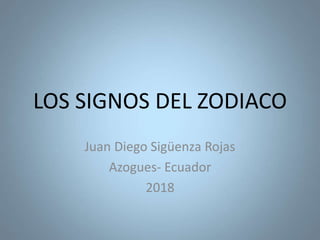 LOS SIGNOS DEL ZODIACO
Juan Diego Sigüenza Rojas
Azogues- Ecuador
2018
 
