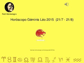 Horóscopo Géminis Léo 2015 (21/7 - 21/8)
Ruth Montenegro
http://www.ruthmontenegro.com/horoscopos/abril-2015/leo
 