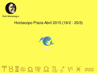 Horóscopo Piscis Abril 2015 (19/2 - 20/3)
Ruth Montenegro
 
