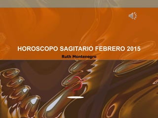 Ruth Montenegro
HOROSCOPO SAGITARIO FEBRERO 2015
 