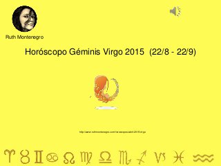 Horóscopo Géminis Virgo 2015 (22/8 - 22/9)
Ruth Montenegro
http://www.ruthmontenegro.com/horoscopos/abril-2015/virgo
 