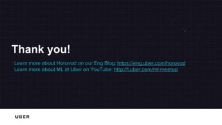 Thank you!
Learn more about Horovod on our Eng Blog: https://eng.uber.com/horovod
Learn more about ML at Uber on YouTube: http://t.uber.com/ml-meetup
 