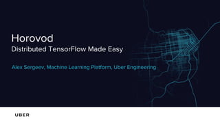 Horovod
Distributed TensorFlow Made Easy
Alex Sergeev, Machine Learning Platform, Uber Engineering
 