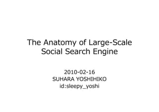 The Anatomy of Large-Scale
   Social Search Engine

          2010-02-16
      SUHARA YOSHIHIKO
        id:sleepy_yoshi
 
