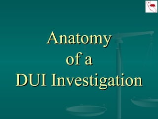 AnatomyAnatomy
of aof a
DUI InvestigationDUI Investigation
 