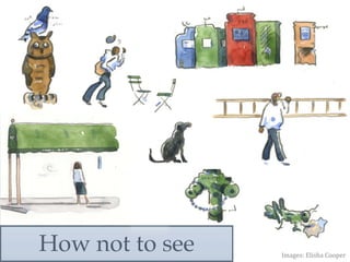 How not to see! Images: 
Elisha 
Cooper 
 
