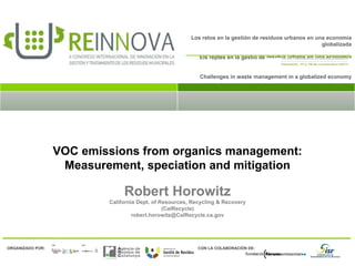 VOC emissions from organics management: Measurement, speciation and mitigation Robert Horowitz California Dept. of Resources, Recycling & Recovery (CalRecycle) [email_address] 