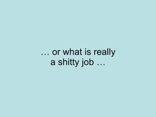 …  or what is really a shitty job … 
