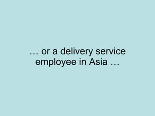 …  or a delivery service employee in Asia … 