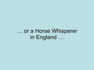 …  or a Horse Whisperer in England … 