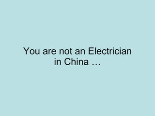 You are not an Electrician in China … 