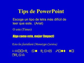 Tips de PowerPoint Escoge un tipo de letra más difícil de leer que este .  (Arial) O  este  (Times) Algo como esto, mejor  (Impact) Esto los fastidiará  (Monotype  Cursiva )  