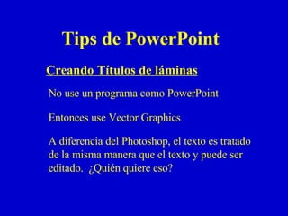 Tips de PowerPoint Creando Títulos de láminas Entonces  use Vector Graphics No use un  programa como  PowerPoint A diferencia del Photoshop, el texto es tratado de la misma manera que el texto y puede ser editado.  ¿Quién quiere eso? 