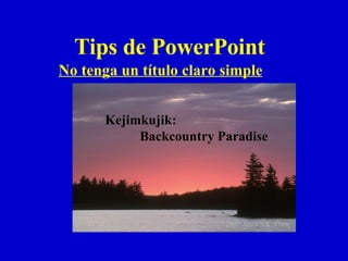 Tips de PowerPoint No tenga un título claro simple Kejimkujik: Backcountry Paradise   ©2003  Joyce S.K. Chew 