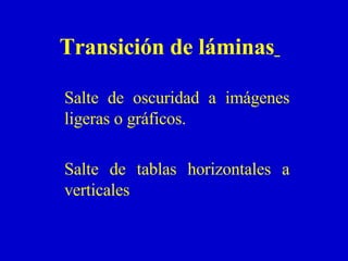 Transición de láminas   Salte de oscuridad a imágenes ligeras o gráficos. Salte de tablas horizontales a verticales 