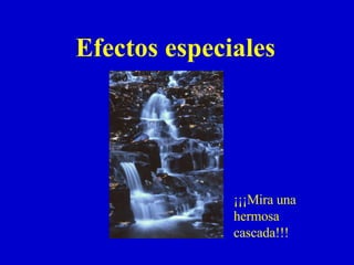 Efectos especiales ¡¡¡Mira una hermosa cascada!!! 