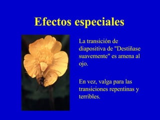 Efectos especiales La transición de diapositiva de "Destíñase suavemente" es amena al ojo. En vez, valga para las transiciones repentinas y terribles. 