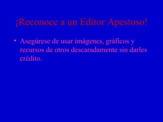 ¡Reconoce a un Editor Apestoso! Asegúrese de usar imágenes, gráficos y recursos de otros descaradamente sin darles crédito. 