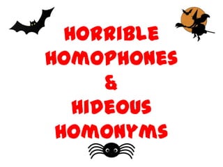 Horrible
Homophones
      &
   Hideous
 Homonyms
 
