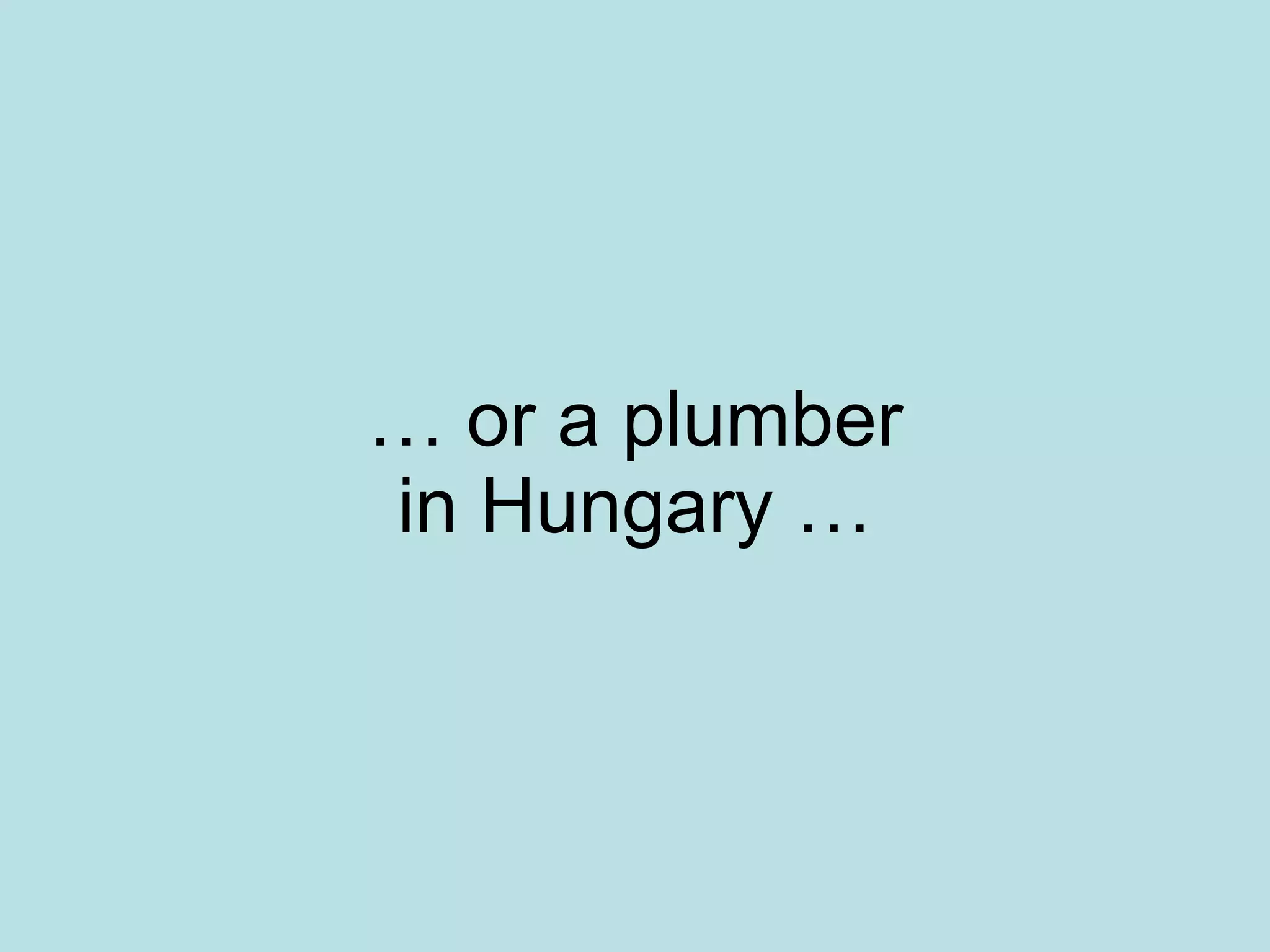 … or a plumber in Hungary …