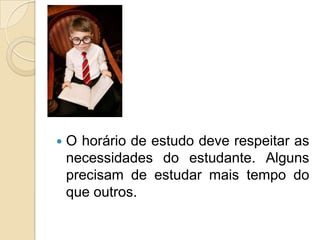 O horário de estudo deve respeitar as necessidades do estudante. Alguns precisam de estudar mais tempo do que outros.  