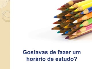 Gostavas de fazer um horário de estudo?