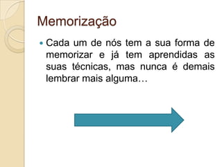 MemorizaçãoCada um de nós tem a sua forma de memorizar e já tem aprendidas as suas técnicas, mas nunca é demais lembrar mais alguma…