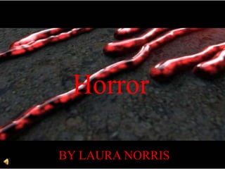 Horror BY LAURA NORRIS 