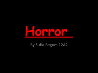 Horror  By Sufia Begum 12A2 