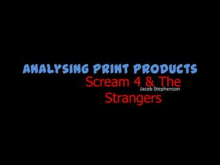 Analysing Print Products
         Scream 4Jacob Stephenson
                   & The
            Strangers
 