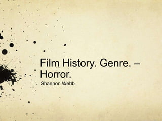 Film History. Genre. –
Horror.
Shannon Webb

 